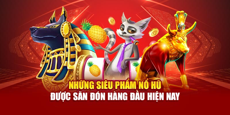 NHỮNG SIÊU PHẨM NỔ HŨ ĐƯỢC SĂN ĐÓN TẠI ĐÂY